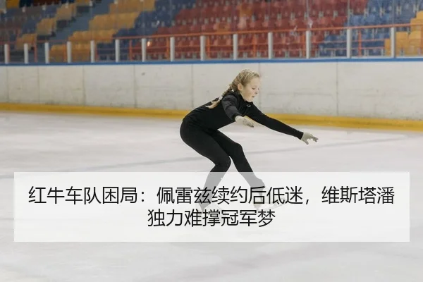 红牛车队困局：佩雷兹续约后低迷，维斯塔潘独力难撑冠军梦 | Kaiyuan Games